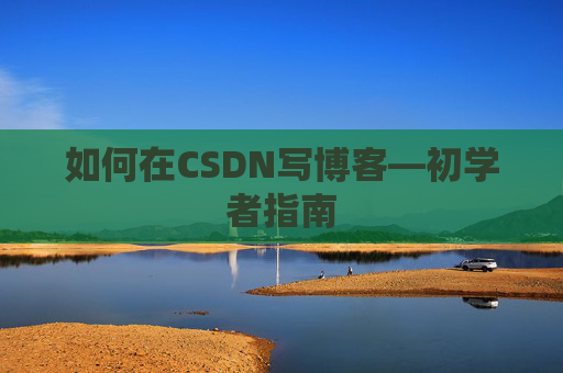 如何在CSDN写博客—初学者指南