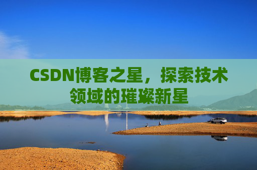 CSDN博客之星，探索技术领域的璀璨新星